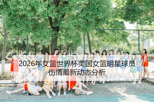 2026年女篮世界杯美国女篮明星球员伤情最新动态分析