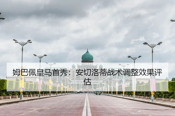 姆巴佩皇马首秀：安切洛蒂战术调整效果评估