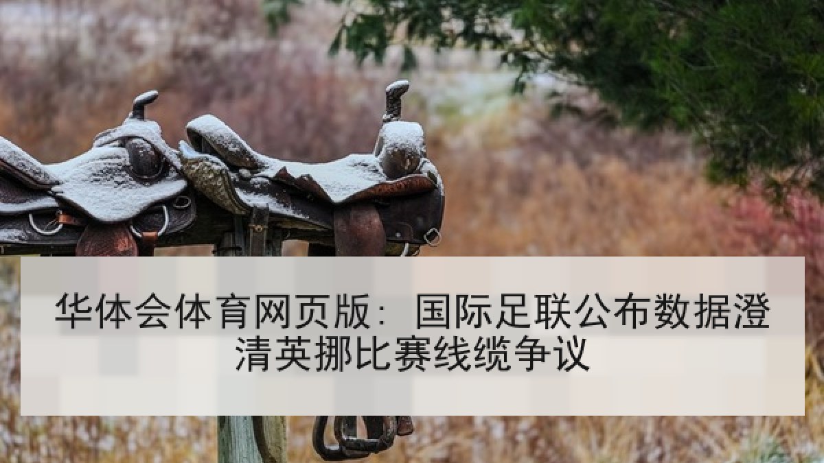 华体会体育网页版: 国际足联公布数据澄清英挪比赛线缆争议