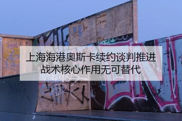 上海海港奥斯卡续约谈判推进 战术核心作用无可替代